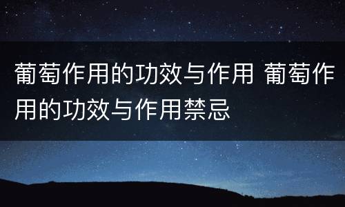 葡萄作用的功效与作用 葡萄作用的功效与作用禁忌