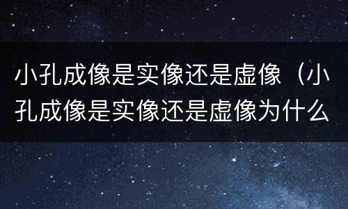 小孔成像是实像还是虚像（小孔成像是实像还是虚像为什么）