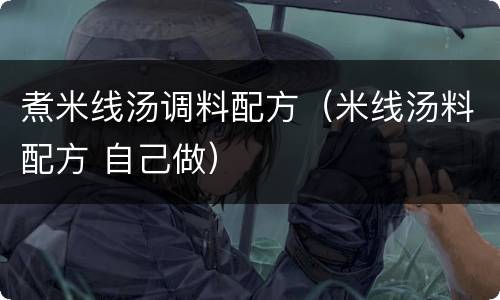 煮米线汤调料配方（米线汤料配方 自己做）