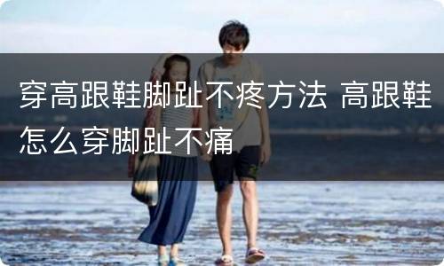 穿高跟鞋脚趾不疼方法 高跟鞋怎么穿脚趾不痛