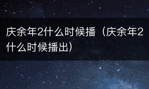 庆余年2什么时候播（庆余年2什么时候播出）