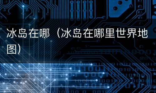 冰岛在哪（冰岛在哪里世界地图）