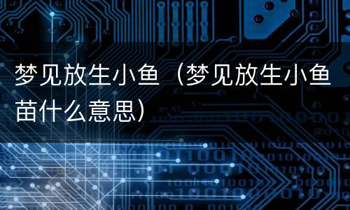 梦见放生小鱼（梦见放生小鱼苗什么意思）