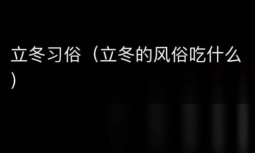 立冬习俗（立冬的风俗吃什么）