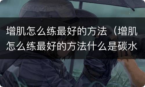 增肌怎么练最好的方法（增肌怎么练最好的方法什么是碳水化合物）
