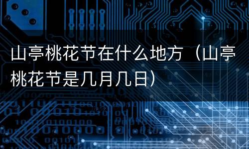 山亭桃花节在什么地方（山亭桃花节是几月几日）