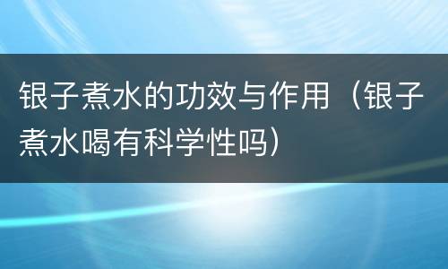 银子煮水的功效与作用（银子煮水喝有科学性吗）