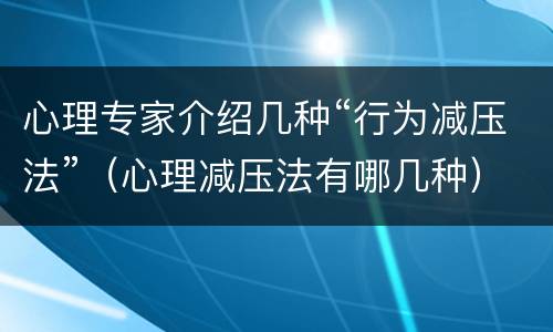 心理专家介绍几种“行为减压法”（心理减压法有哪几种）