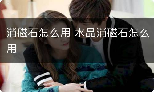 消磁石怎么用 水晶消磁石怎么用