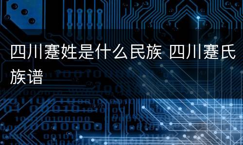 四川蹇姓是什么民族 四川蹇氏族谱
