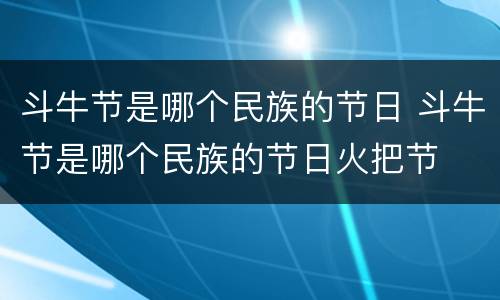 斗牛节是哪个民族的节日 斗牛节是哪个民族的节日火把节