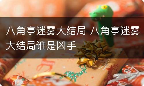八角亭迷雾大结局 八角亭迷雾大结局谁是凶手