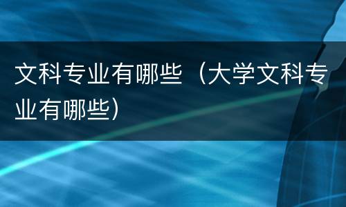 文科专业有哪些（大学文科专业有哪些）