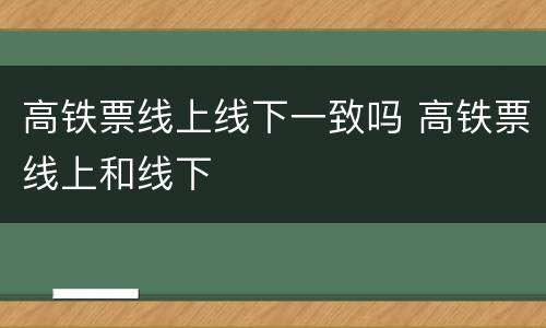 高铁票线上线下一致吗 高铁票线上和线下