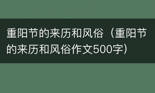 重阳节的来历和风俗（重阳节的来历和风俗作文500字）