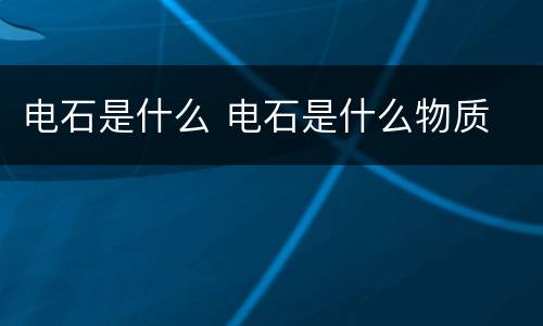 电石是什么 电石是什么物质