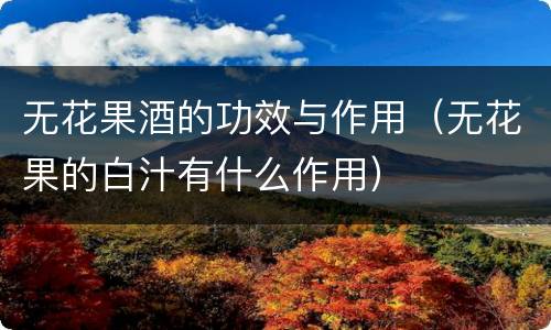 无花果酒的功效与作用（无花果的白汁有什么作用）
