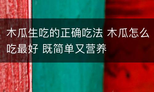 木瓜生吃的正确吃法 木瓜怎么吃最好 既简单又营养