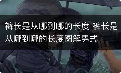 裤长是从哪到哪的长度 裤长是从哪到哪的长度图解男式