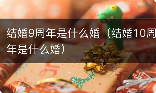 结婚9周年是什么婚（结婚10周年是什么婚）