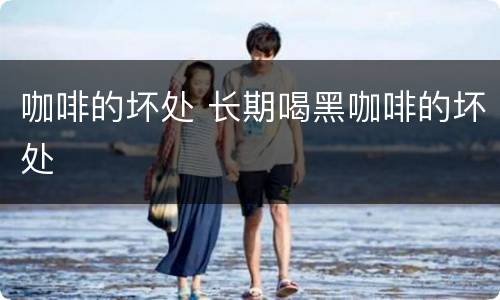咖啡的坏处 长期喝黑咖啡的坏处