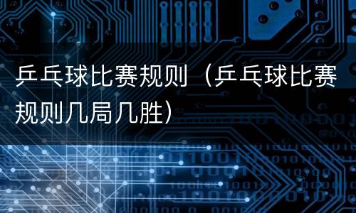 乒乓球比赛规则（乒乓球比赛规则几局几胜）