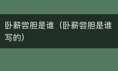 卧薪尝胆是谁（卧薪尝胆是谁写的）