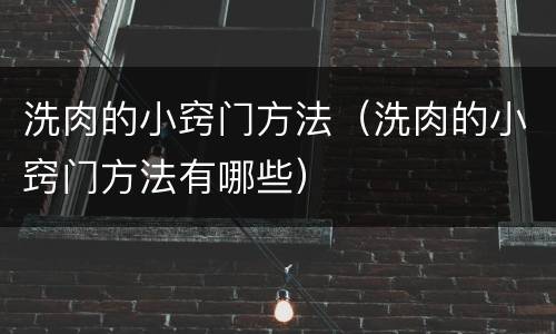 洗肉的小窍门方法（洗肉的小窍门方法有哪些）