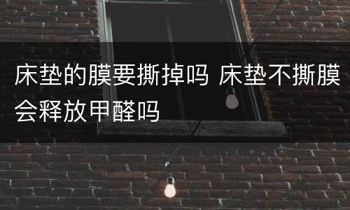床垫的膜要撕掉吗 床垫不撕膜会释放甲醛吗