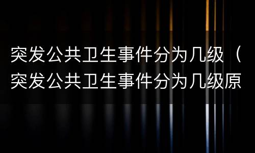 突发公共卫生事件分为几级（突发公共卫生事件分为几级原则）