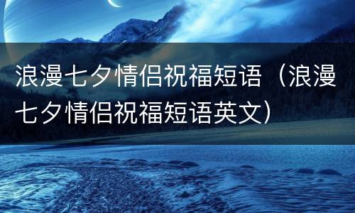浪漫七夕情侣祝福短语（浪漫七夕情侣祝福短语英文）