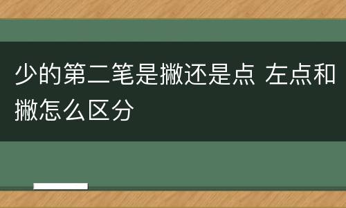 少的第二笔是撇还是点 左点和撇怎么区分