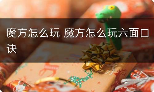 魔方怎么玩 魔方怎么玩六面口诀