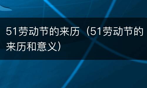 51劳动节的来历（51劳动节的来历和意义）