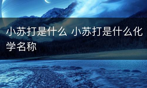 小苏打是什么 小苏打是什么化学名称