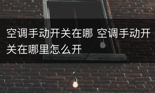 空调手动开关在哪 空调手动开关在哪里怎么开