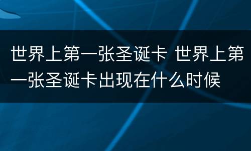 世界上第一张圣诞卡 世界上第一张圣诞卡出现在什么时候