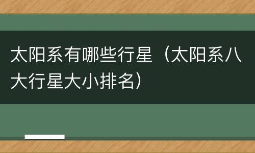 太阳系有哪些行星（太阳系八大行星大小排名）