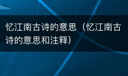 忆江南古诗的意思（忆江南古诗的意思和注释）