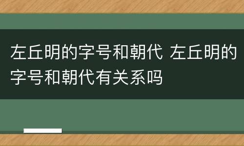 左丘明的字号和朝代 左丘明的字号和朝代有关系吗
