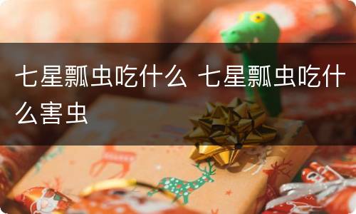 七星瓢虫吃什么 七星瓢虫吃什么害虫