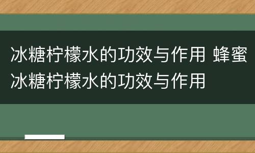 冰糖柠檬水的功效与作用 蜂蜜冰糖柠檬水的功效与作用