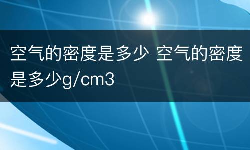 空气的密度是多少 空气的密度是多少g/cm3