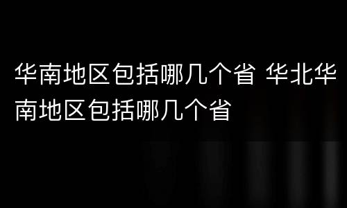 华南地区包括哪几个省 华北华南地区包括哪几个省