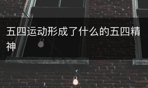 五四运动形成了什么的五四精神