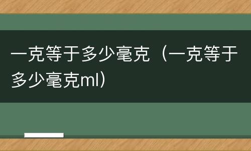 一克等于多少毫克（一克等于多少毫克ml）
