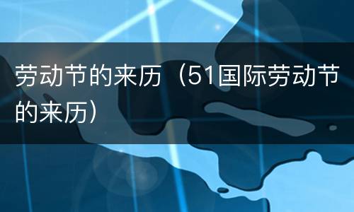 劳动节的来历（51国际劳动节的来历）
