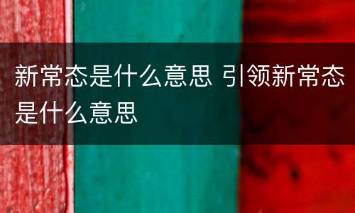 新常态是什么意思 引领新常态是什么意思