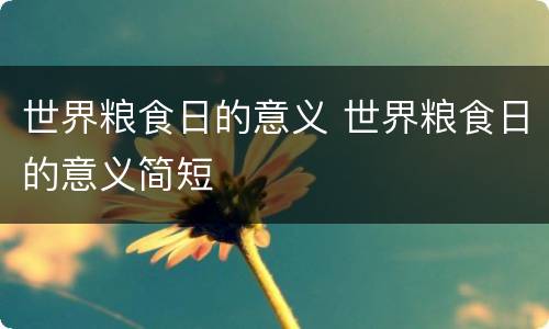 世界粮食日的意义 世界粮食日的意义简短