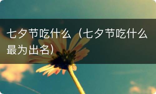 七夕节吃什么（七夕节吃什么最为出名）